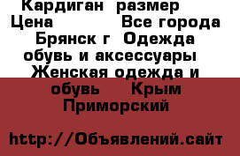 Кардиган ,размер 46 › Цена ­ 1 300 - Все города, Брянск г. Одежда, обувь и аксессуары » Женская одежда и обувь   . Крым,Приморский